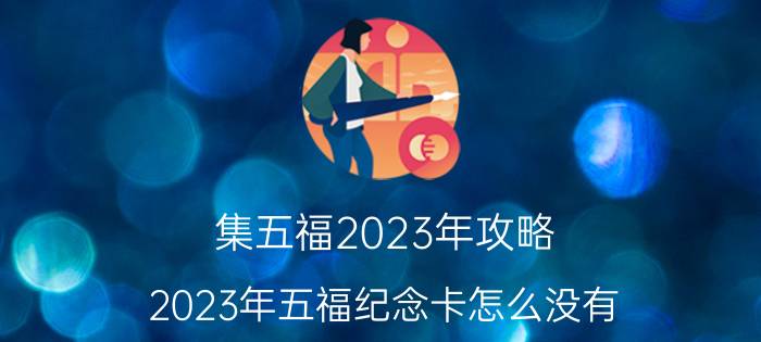 集五福2023年攻略 2023年五福纪念卡怎么没有？